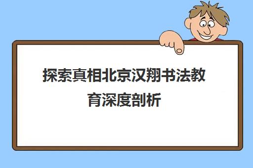 探索真相北京汉翔书法教育深度剖析