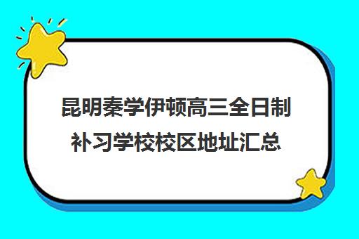 昆明秦学伊顿高三全日制补习学校校区地址汇总