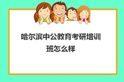 哈尔滨中公教育考研培训班怎么样(哈尔滨中公教育官网首页)