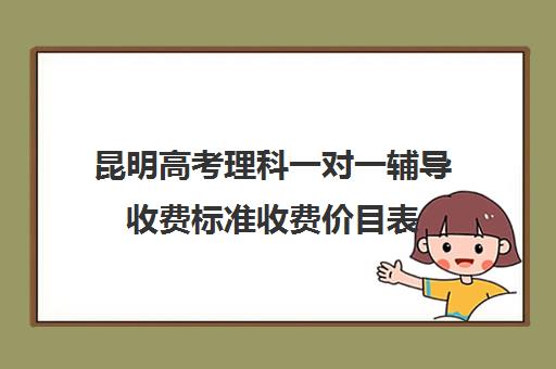 昆明高考理科一对一辅导收费标准收费价目表(昆明最好补课机构)