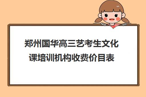 郑州国华高三艺考生文化课培训机构收费价目表(郑州国华高考复读学校)