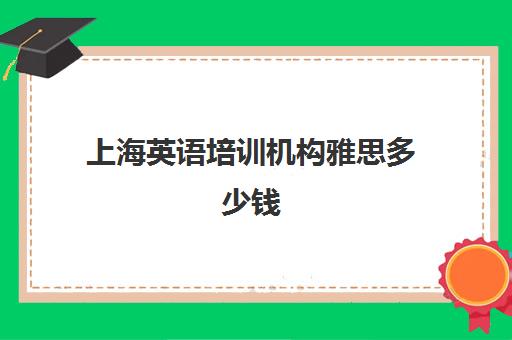 上海英语培训机构雅思多少钱