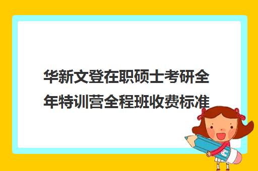 华新文登在职硕士考研全年特训营全程班收费标准一览表（文登考研收费标准）