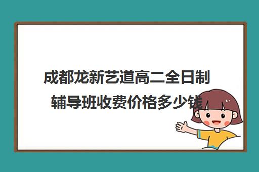 成都龙新艺道高二全日制辅导班收费价格多少钱(成都艺考培训价格)