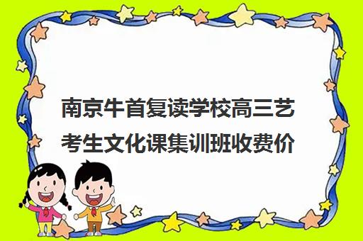 南京牛首复读学校高三艺考生文化课集训班收费价目表(艺考集训一般多少钱)