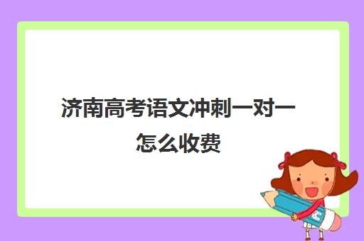 济南高考语文冲刺一对一怎么收费(济南高考冲刺班封闭式全日制)