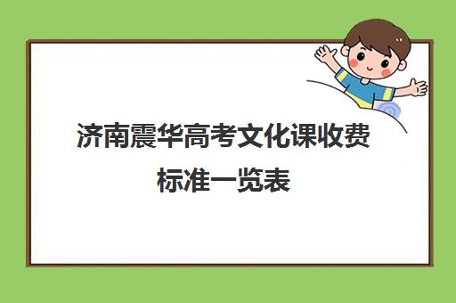 济南震华高考文化课收费标准一览表(济南艺考文化课培训机构排名)