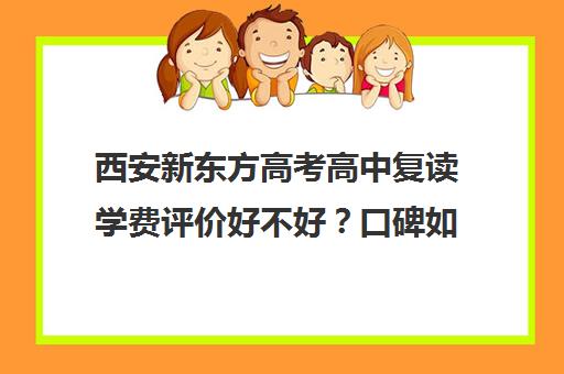 西安新东方高考高中复读学费评价好不好？口碑如何？(毛坦厂高中复读收费)