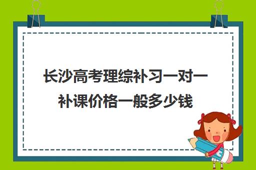 长沙高考理综补习一对一补课价格一般多少钱