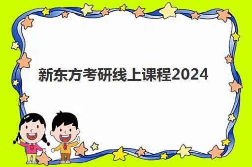 新东方考研线上课程2024(新东方考研课程重读条件吗)