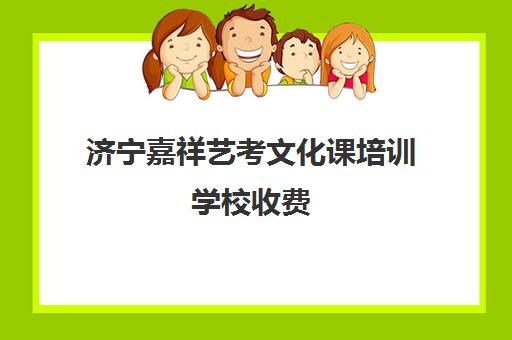 济宁嘉祥艺考文化课培训学校收费(济宁最好的美术培训机构)