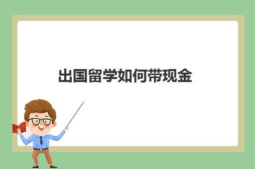 出国留学如何带现金(出国留学带什么东西)