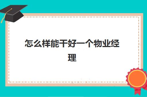 怎么样能干好一个物业经理(物业经理是不是都需要有关系)