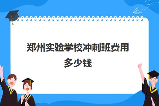 郑州实验学校冲刺班费用多少钱(郑州实验补课机构怎么样)