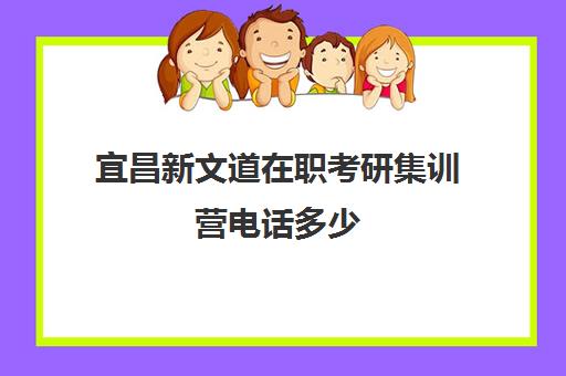 宜昌新文道在职考研集训营电话多少（新文道考研集训营）