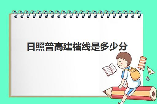 日照普高建档线是多少分(2024年日照高中录取分数线)