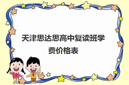 天津思达思高中复读班学费价格表(天津高中一对一补课多少钱一小时)