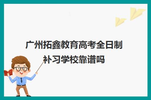 广州拓鑫教育高考全日制补习学校靠谱吗