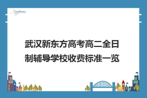 武汉新东方高考高二全日制辅导学校收费标准一览表(新东方高三全日制价格)