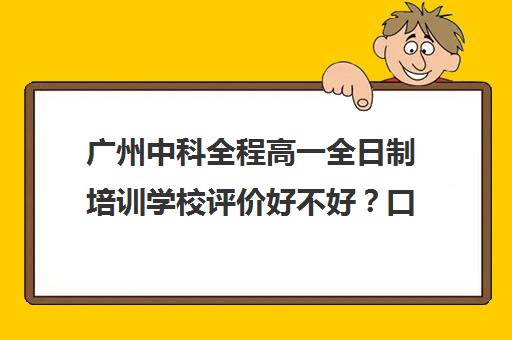 广州中科全程高一全日制培训学校评价好不好？口碑如何？(广州中科全程高考复读学校)