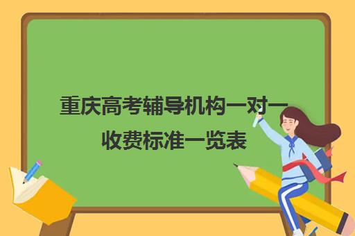 重庆高考辅导机构一对一收费标准一览表(高考一对一辅导多少钱一小时)