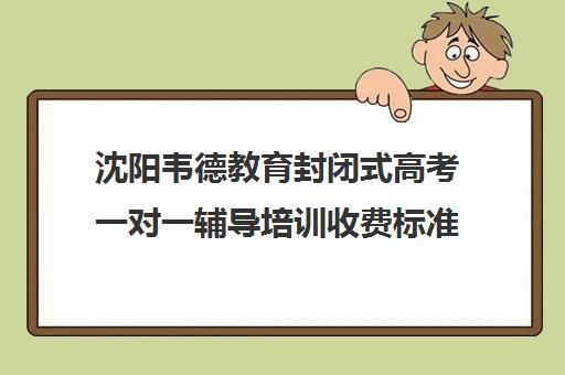 沈阳韦德教育封闭式高考一对一辅导培训收费标准价格一览(沈阳高三全封闭冲刺班)