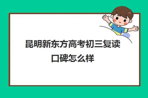 昆明新东方高考初三复读口碑怎么样(初三复读培训机构)