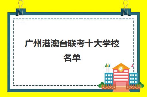 广州港澳台联考十大学校名单(招收港澳台联考的大学有哪些)