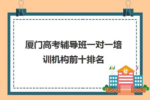 厦门高考辅导班一对一培训机构前十排名(高考一对一辅导机构哪个好)