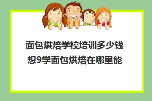 面包烘焙学校培训多少钱想9学面包烘焙在哪里能学)