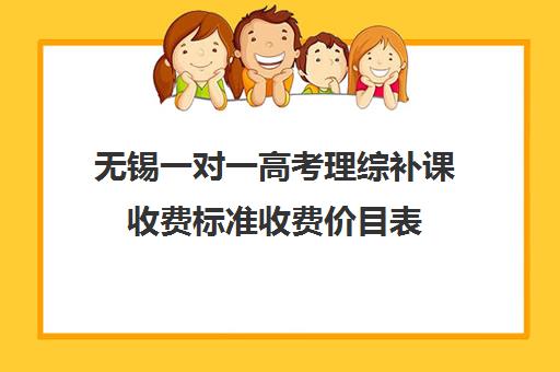 无锡一对一高考理综补课收费标准收费价目表(高中一对一家教收费价格表)