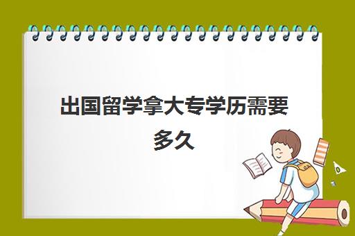 出国留学拿大专学历需要多久(大专出国留学回来什么学历)