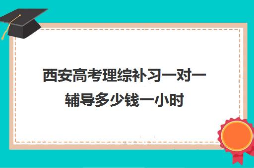 西安高考理综补习一对一辅导多少钱一小时