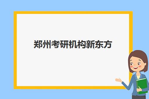 郑州考研机构新东方(郑州研究生辅导机构排名)