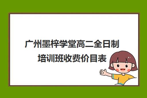 广州墨梓学堂高二全日制培训班收费价目表(广州艺考文化课集训学校哪里好)