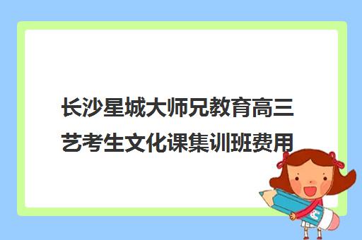 长沙星城大师兄教育高三艺考生文化课集训班费用一般多少钱(长沙十大艺考培训学校)