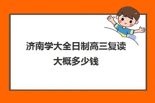 济南学大全日制高三复读大概多少钱(济南复读学校排行榜)