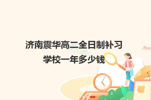 济南震华高二全日制补习学校一年多少钱