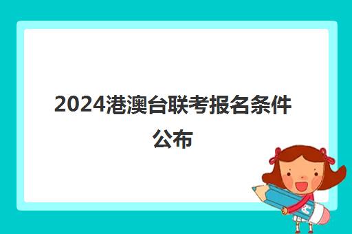 2024港澳台联考报名条件公布(2024年港澳台联考新政策)