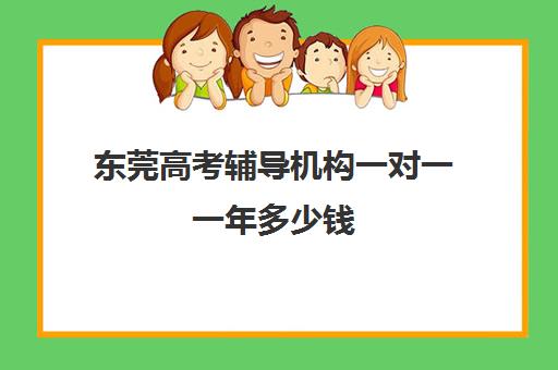 东莞高考辅导机构一对一一年多少钱(东莞高中一对一辅导哪家最好)