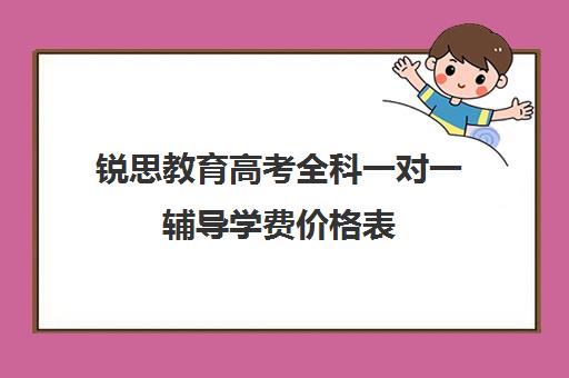 锐思教育高考全科一对一辅导学费价格表（锐思教育是正规机构吗）