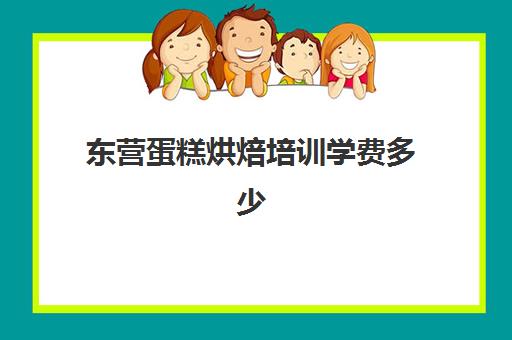 东营蛋糕烘焙培训学费多少(学烘焙的学费)