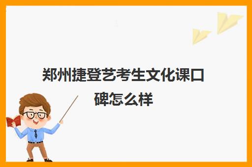 郑州捷登艺考生文化课口碑怎么样(艺考生文化课分数线)