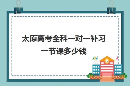 太原高考全科一对一补习一节课多少钱