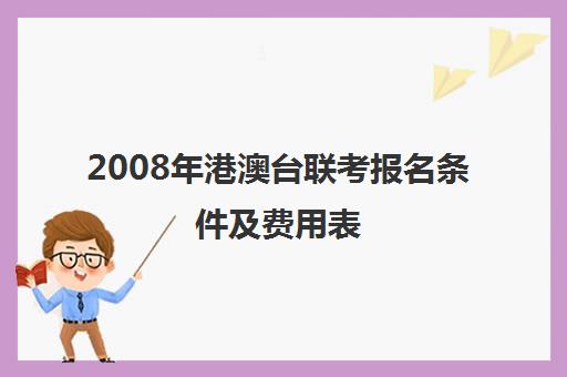 2008年港澳台联考报名条件及费用表(如何参加港澳台联考)