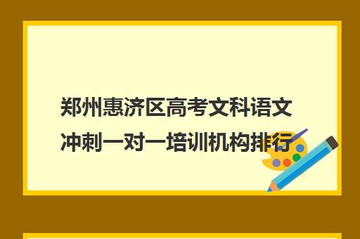 郑州惠济区高考文科语文冲刺一对一培训机构排行榜(郑州市高考培训机构前十)