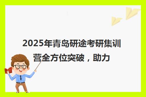 2025年青岛研途考研集训营全方位突破，助力考研梦想