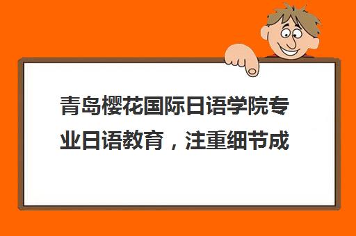 青岛樱花国际日语学院专业日语教育，注重细节成就卓越