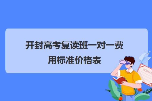 开封高考复读班一对一费用标准价格表(开封一对一辅导哪家好)