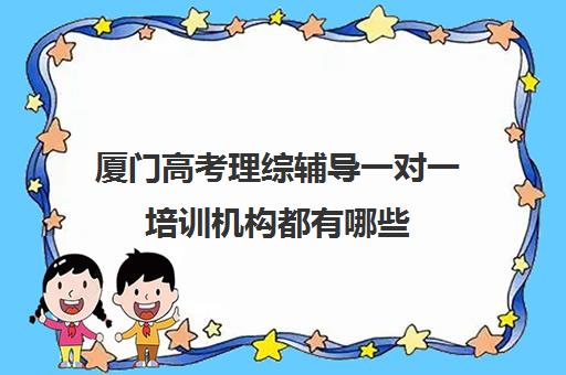 厦门高考理综辅导一对一培训机构都有哪些(小托福一对一培训机构)